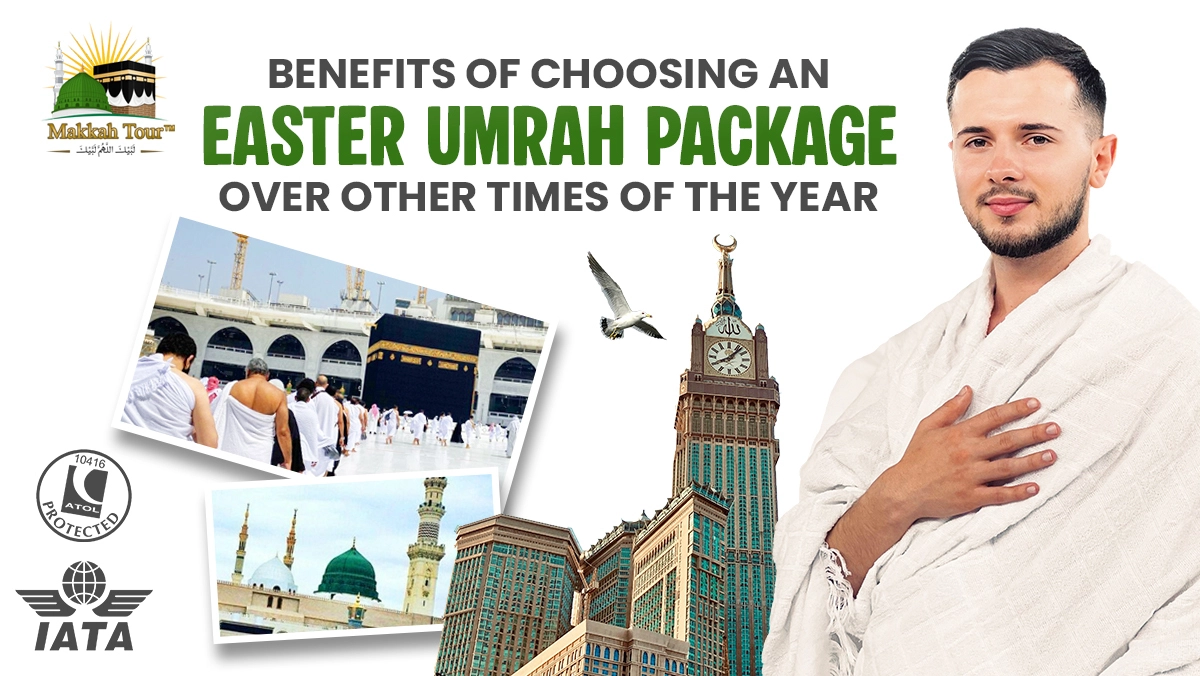 Benefits of Choosing an Easter Umrah Package Over Other Times of the Year